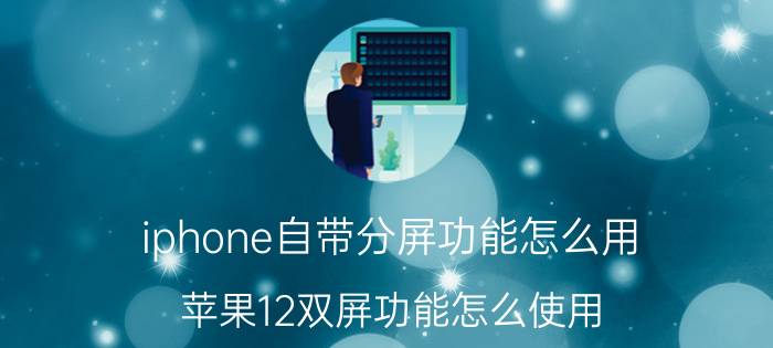 iphone自带分屏功能怎么用 苹果12双屏功能怎么使用？